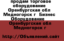 продам торговое оборудование - Оренбургская обл., Медногорск г. Бизнес » Оборудование   . Оренбургская обл.,Медногорск г.